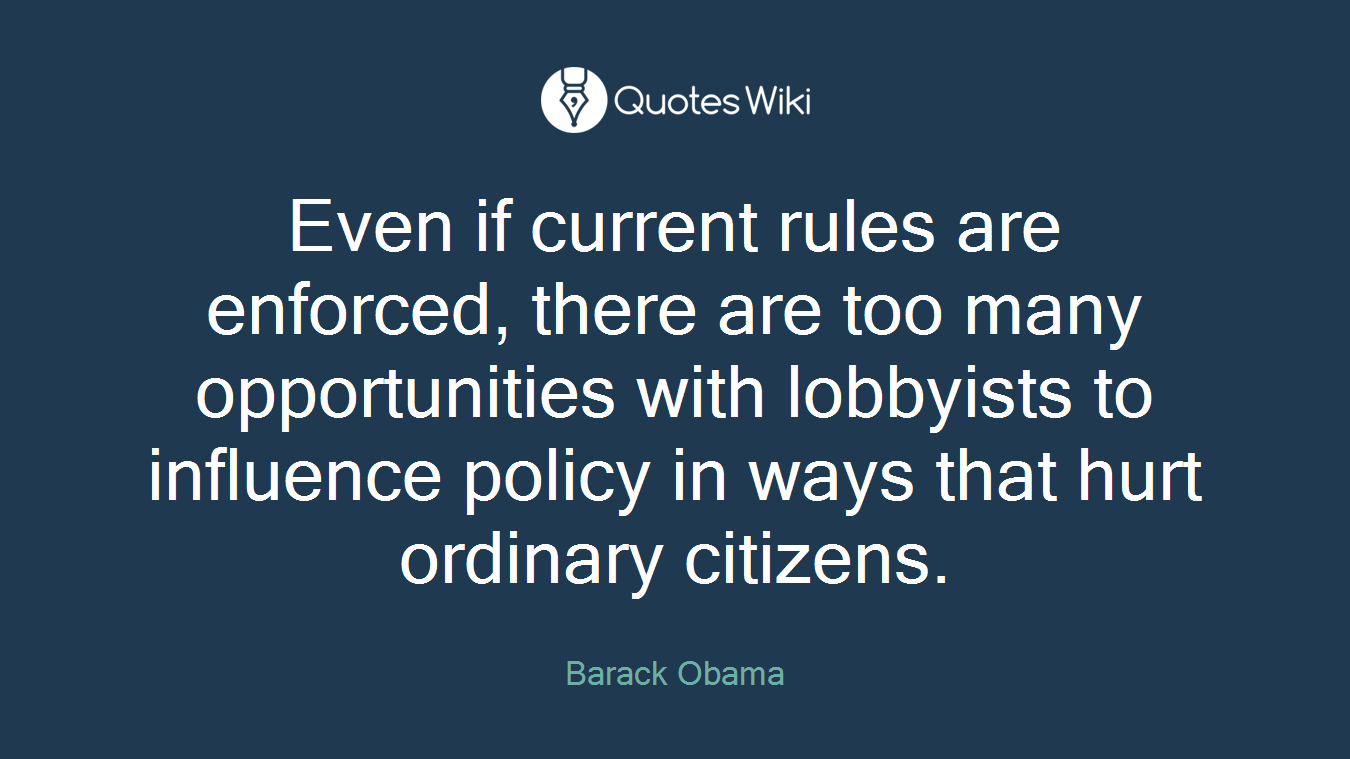 Even if current rules are enforced, there are too many opportunities with lobbyists to influence policy in ways that hurt ordinary citizens.