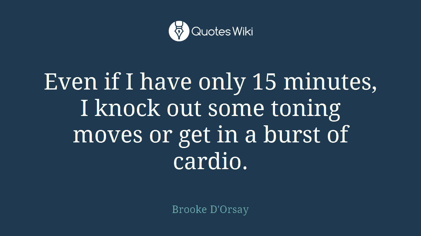 Even if I have only 15 minutes, I knock out some toning moves or get in a burst of cardio.