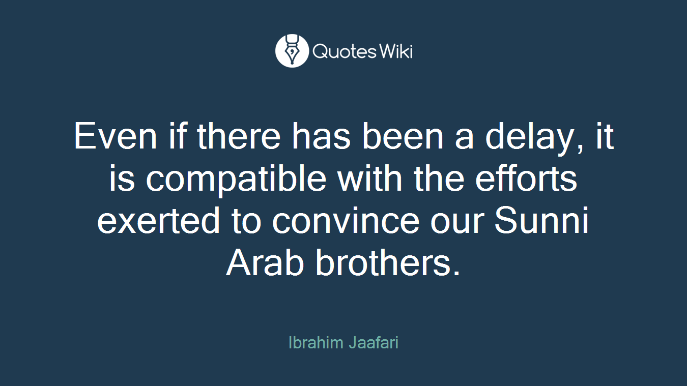 Even if there has been a delay, it is compatible with the efforts exerted to convince our Sunni Arab brothers.