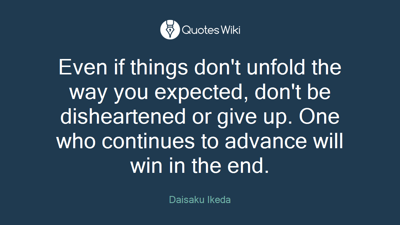 Even if things don't unfold the way you expected, don't be disheartened or give up. One who continues to advance will win in the end.