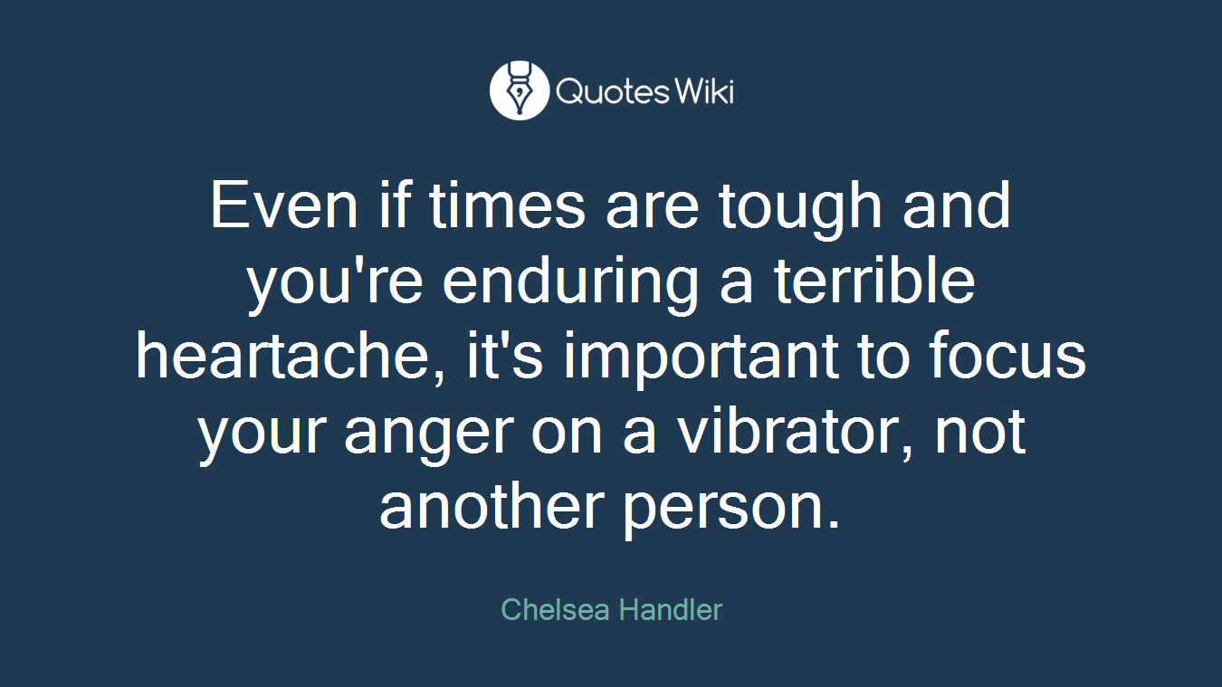 Even if times are tough and you're enduring a terrible heartache, it's important to focus your anger on a vibrator, not another person.