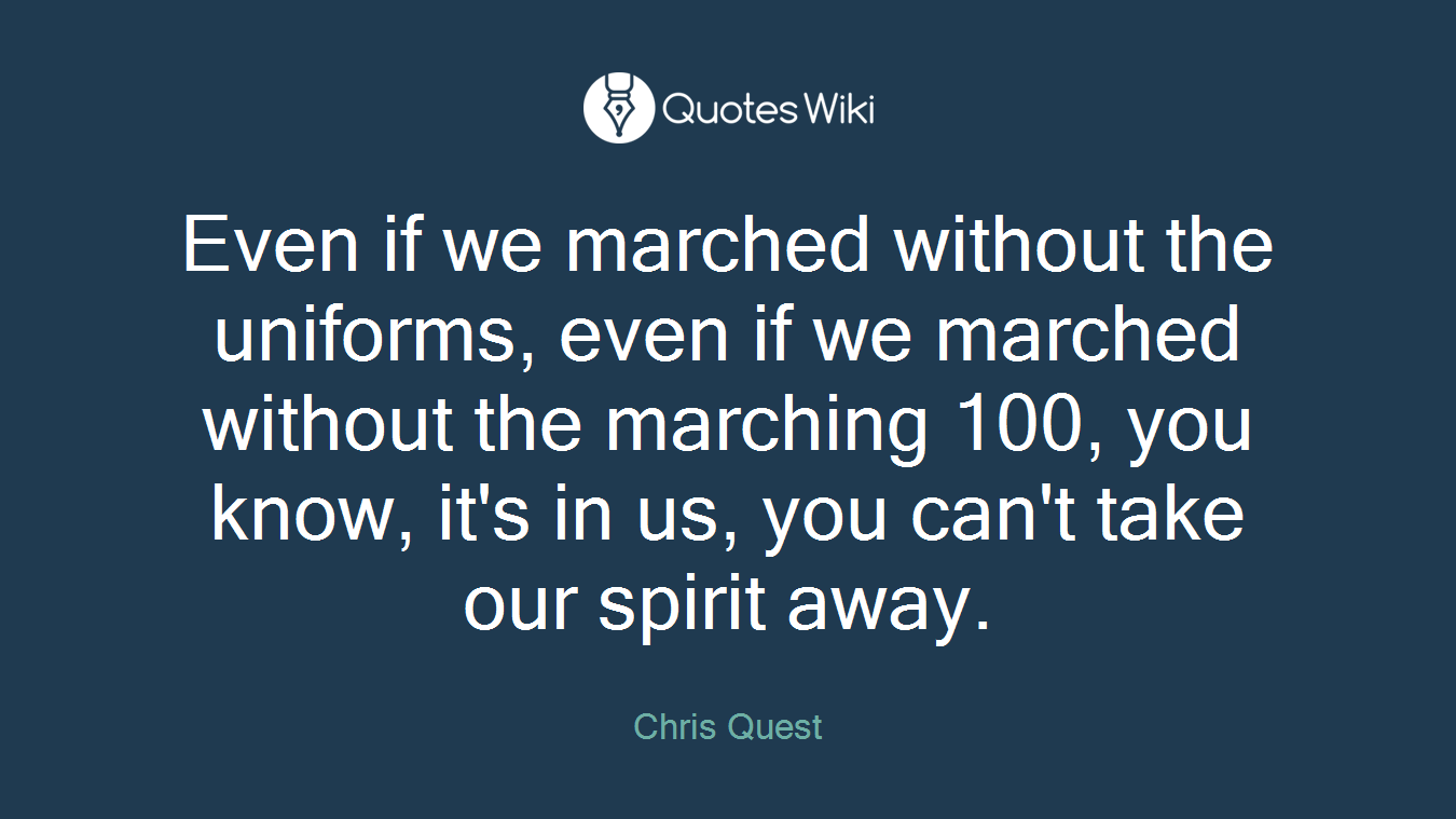 Even if we marched without the uniforms, even if we marched without the marching 100, you know, it's in us, you can't take our spirit away.
