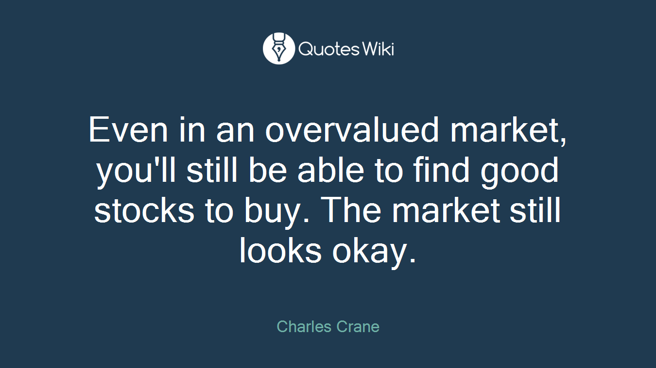 Even in an overvalued market, you'll still be able to find good stocks to buy. The market still looks okay.