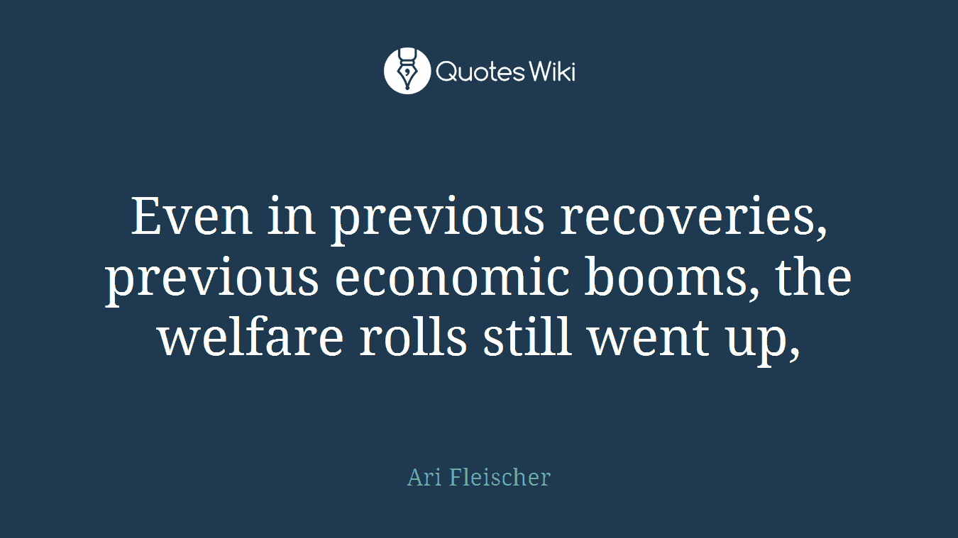 Even in previous recoveries, previous economic booms, the welfare rolls still went up,