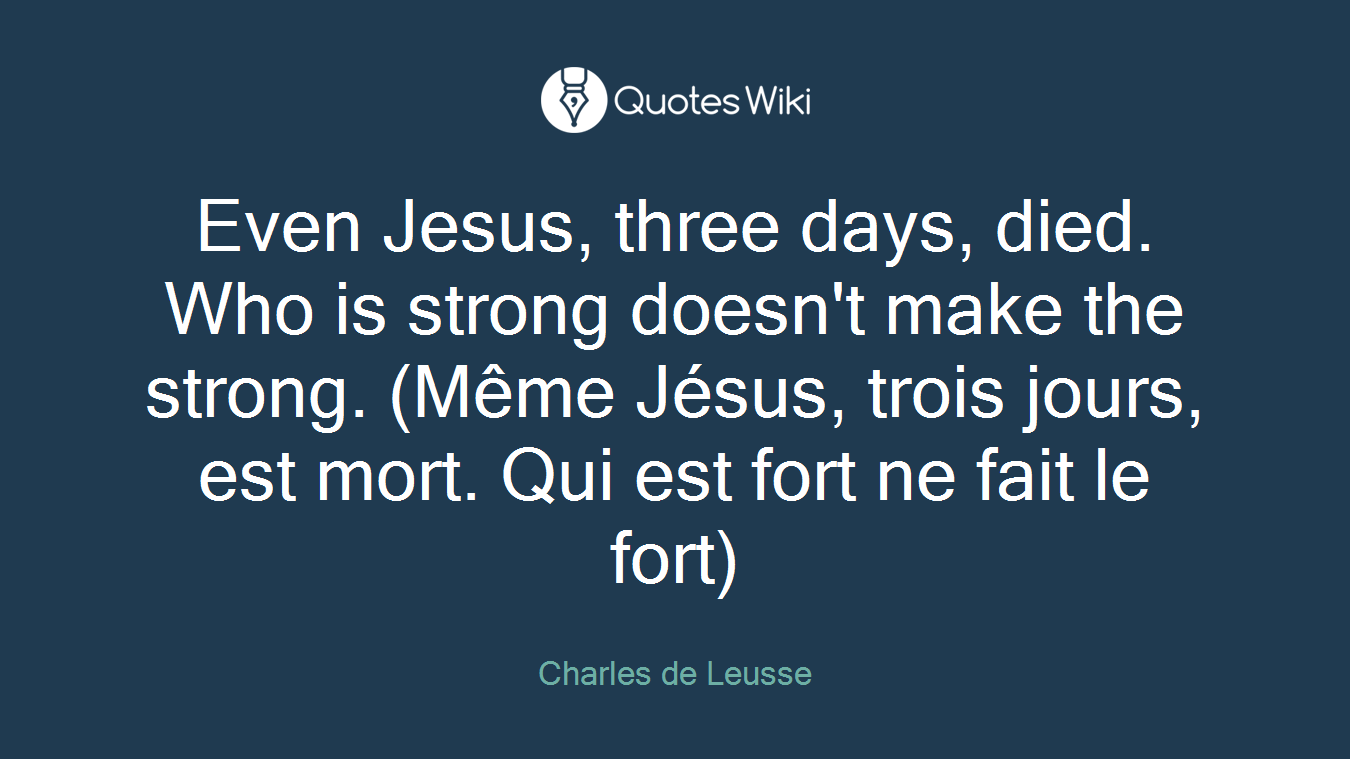 Even Jesus, three days, died. Who is strong doesn't make the strong. (Même Jésus, trois jours, est mort. Qui est fort ne fait le fort)