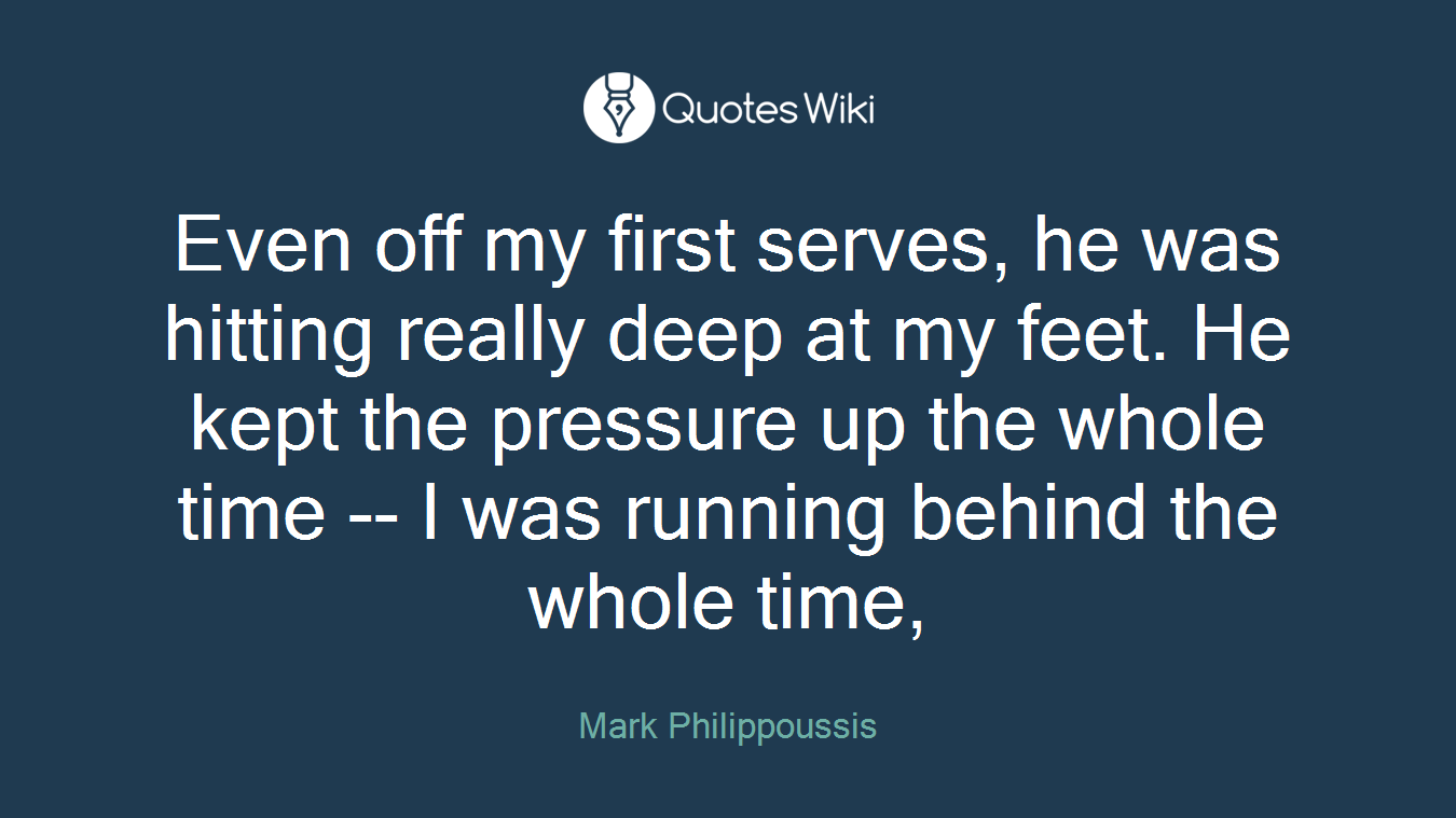 Even off my first serves, he was hitting really deep at my feet. He kept the pressure up the whole time -- I was running behind the whole time,