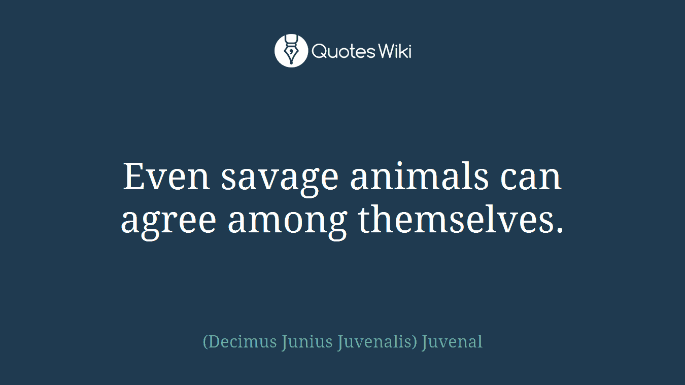 Even savage animals can agree among themselves.