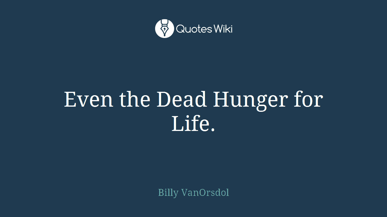 Even the Dead Hunger for Life.
