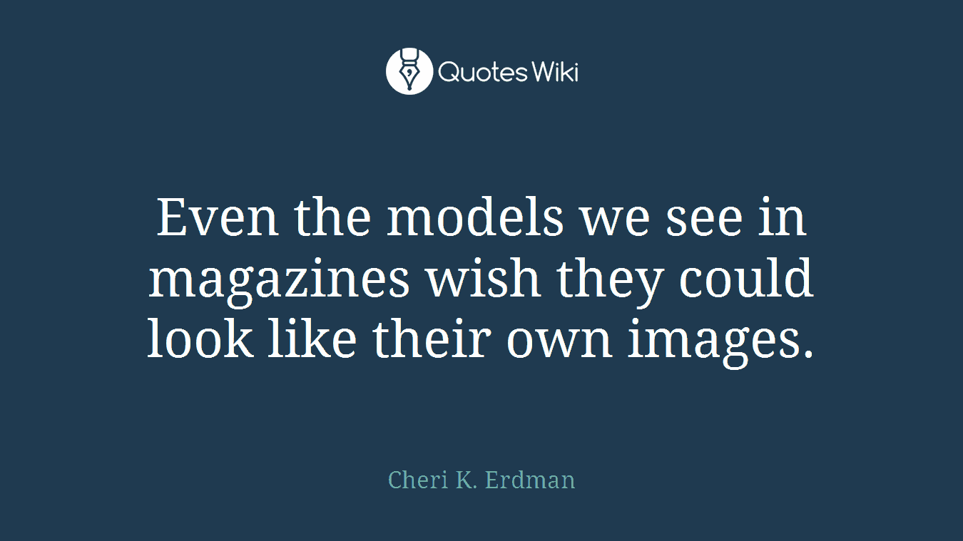 Even the models we see in magazines wish they could look like their own images.