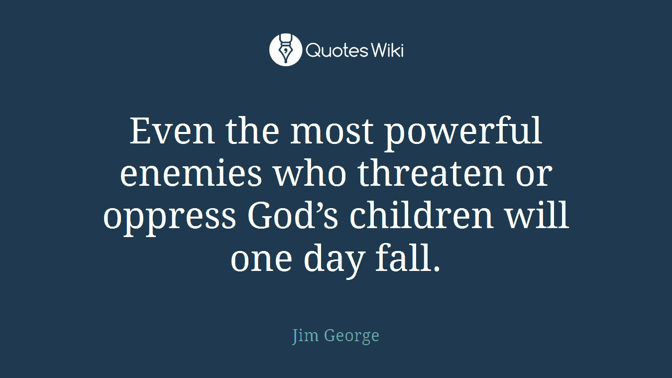 Even the most powerful enemies who threaten or oppress God’s children will one day fall.