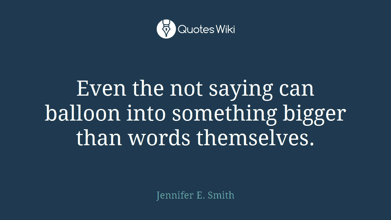 Even the not saying can balloon into something bigger than words themselves.