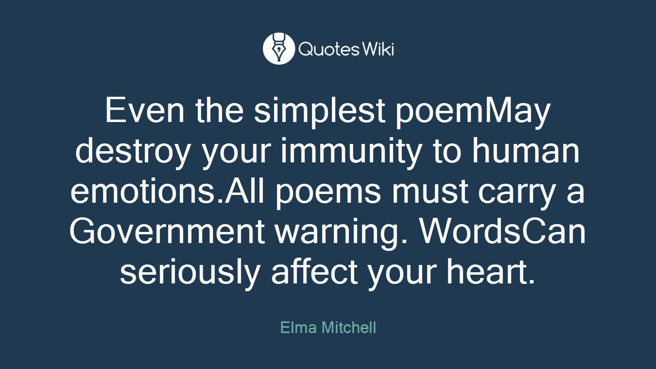 Even the simplest poemMay destroy your immunity to human emotions.All poems must carry a Government warning. WordsCan seriously affect your heart.