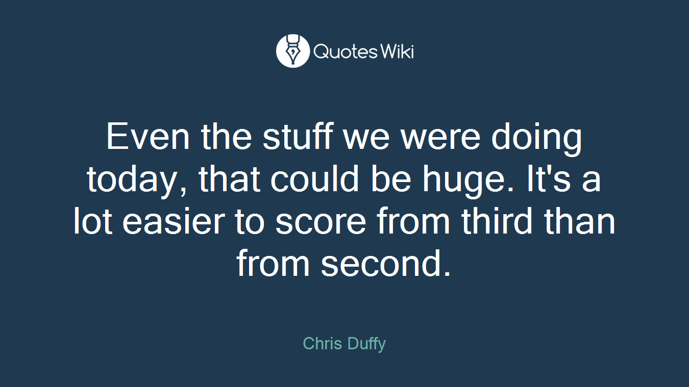Even the stuff we were doing today, that could be huge. It's a lot easier to score from third than from second.
