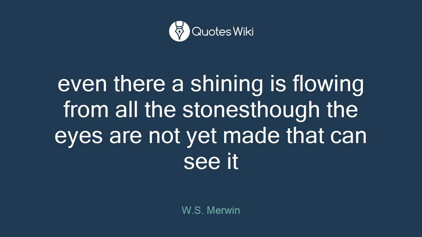 even there a shining is flowing from all the stonesthough the eyes are not yet made that can see it