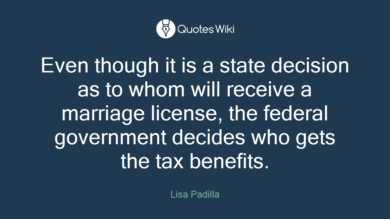 Even though it is a state decision as to whom will receive a marriage license, the federal government decides who gets the tax benefits.