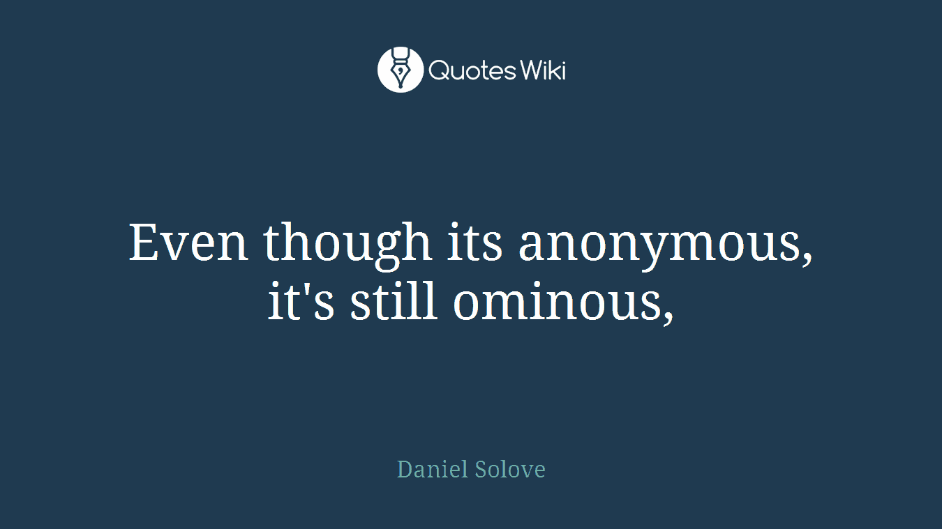 Even though its anonymous, it's still ominous,