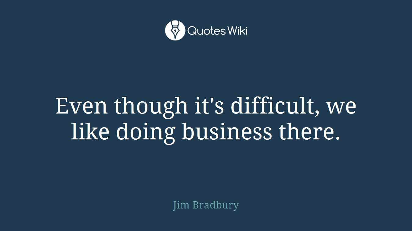 Even though it's difficult, we like doing business there.