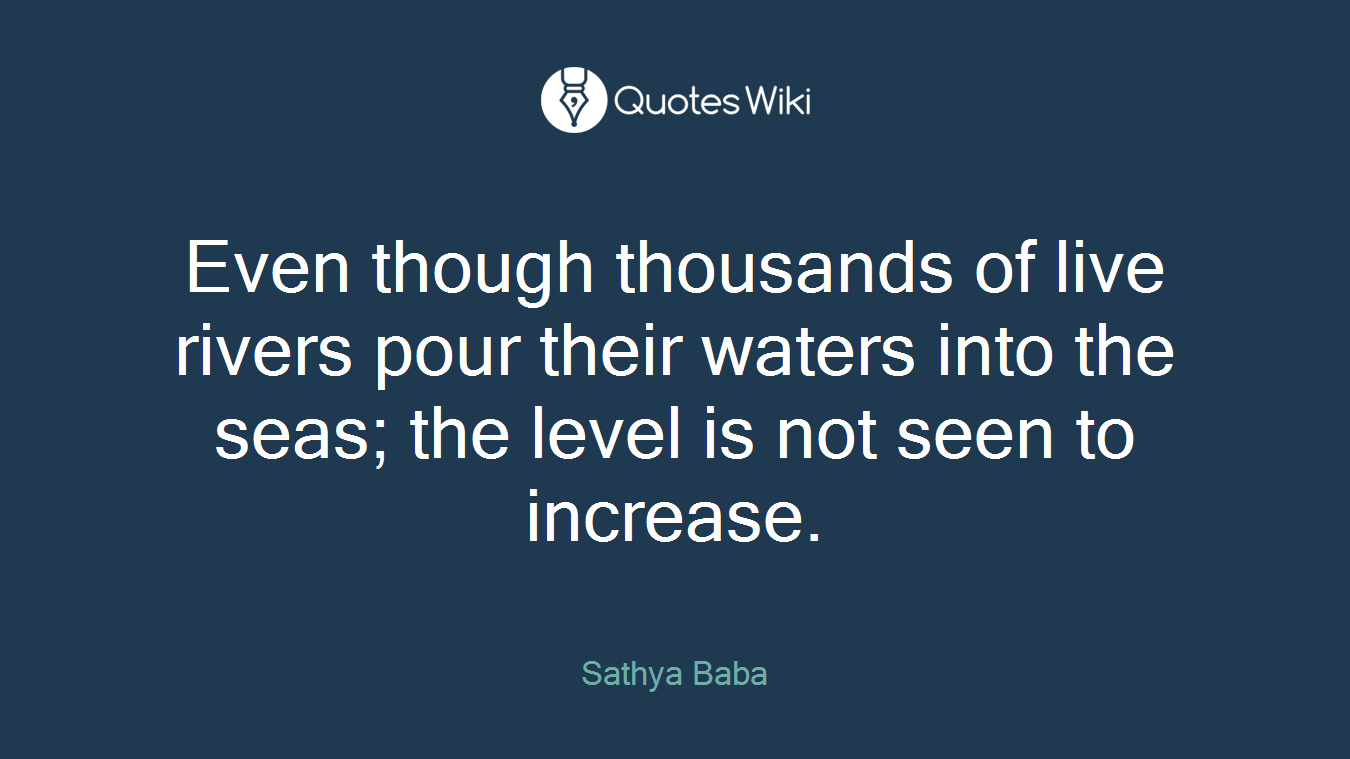 Even though thousands of live rivers pour their waters into the seas; the level is not seen to increase.