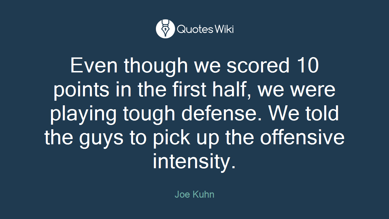 Even though we scored 10 points in the first half, we were playing tough defense. We told the guys to pick up the offensive intensity.