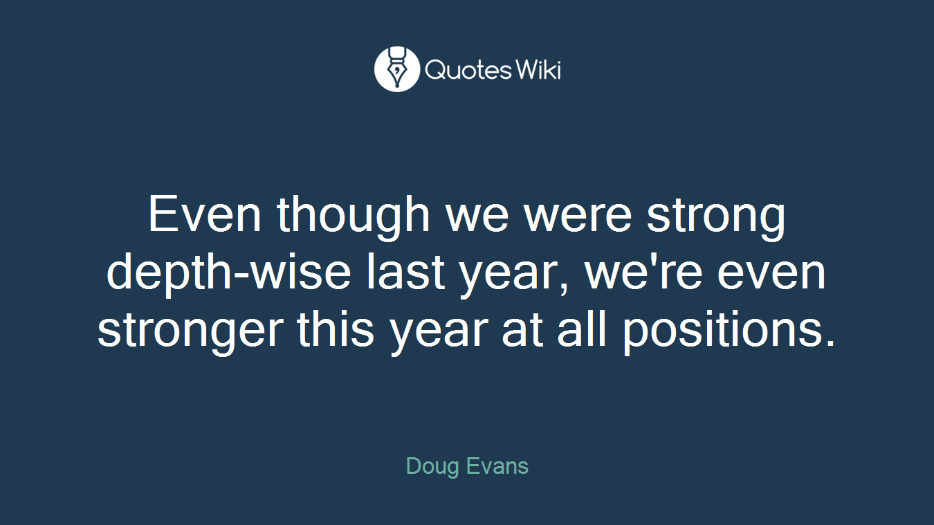 Even though we were strong depth-wise last year, we're even stronger this year at all positions.