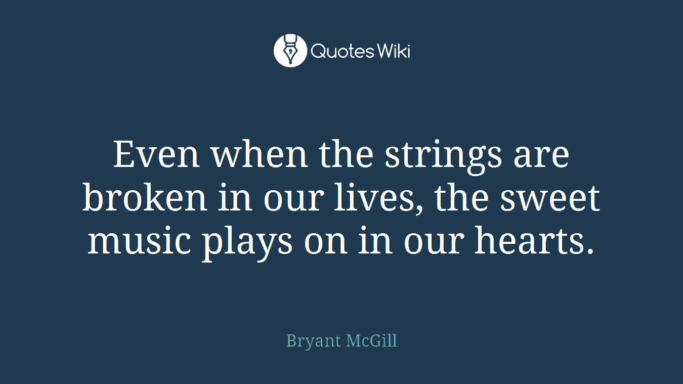 Even when the strings are broken in our lives, the sweet music plays on in our hearts.
