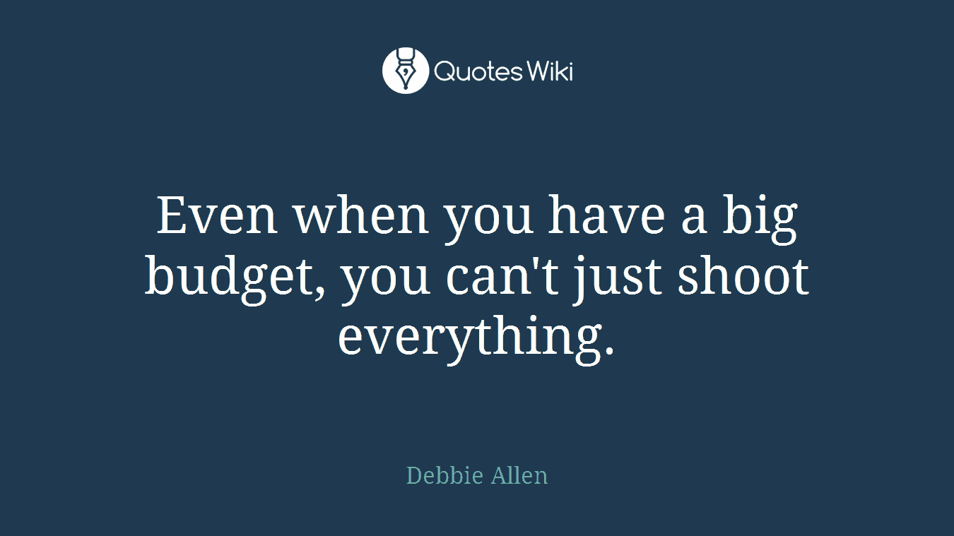 Even when you have a big budget, you can't just shoot everything.