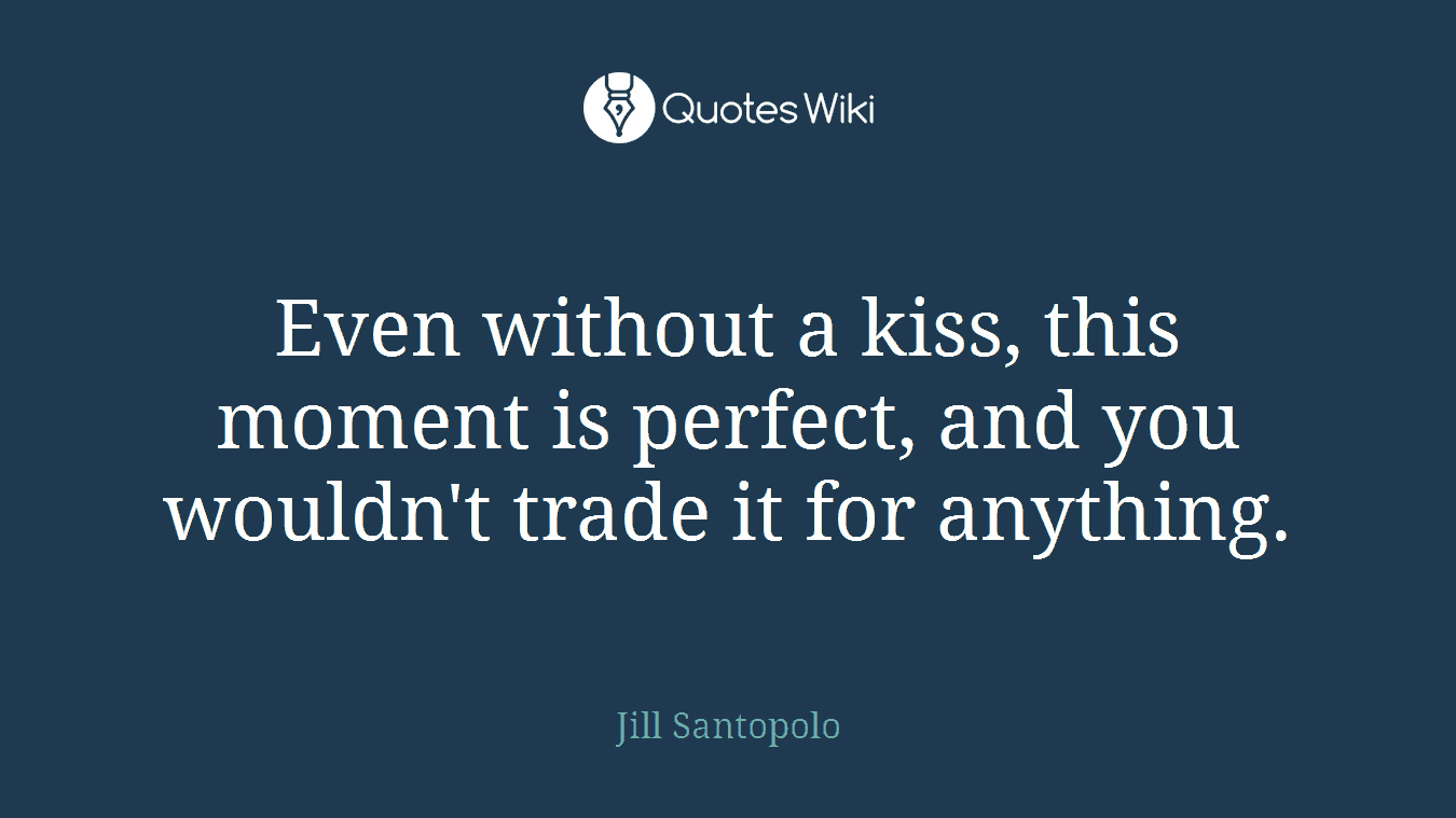 Even without a kiss, this moment is perfect, and you wouldn't trade it for anything.