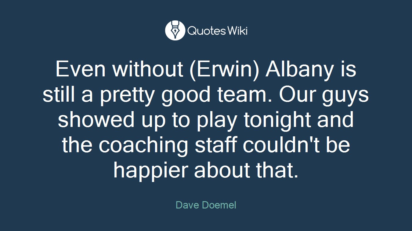 Even without (Erwin) Albany is still a pretty good team. Our guys showed up to play tonight and the coaching staff couldn't be happier about that.