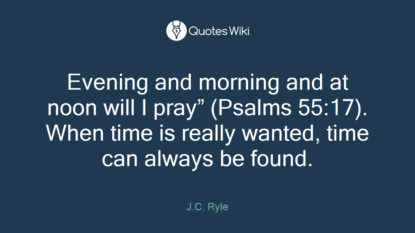 Evening and morning and at noon will I pray” (Psalms 55:17). When time is really wanted, time can always be found.