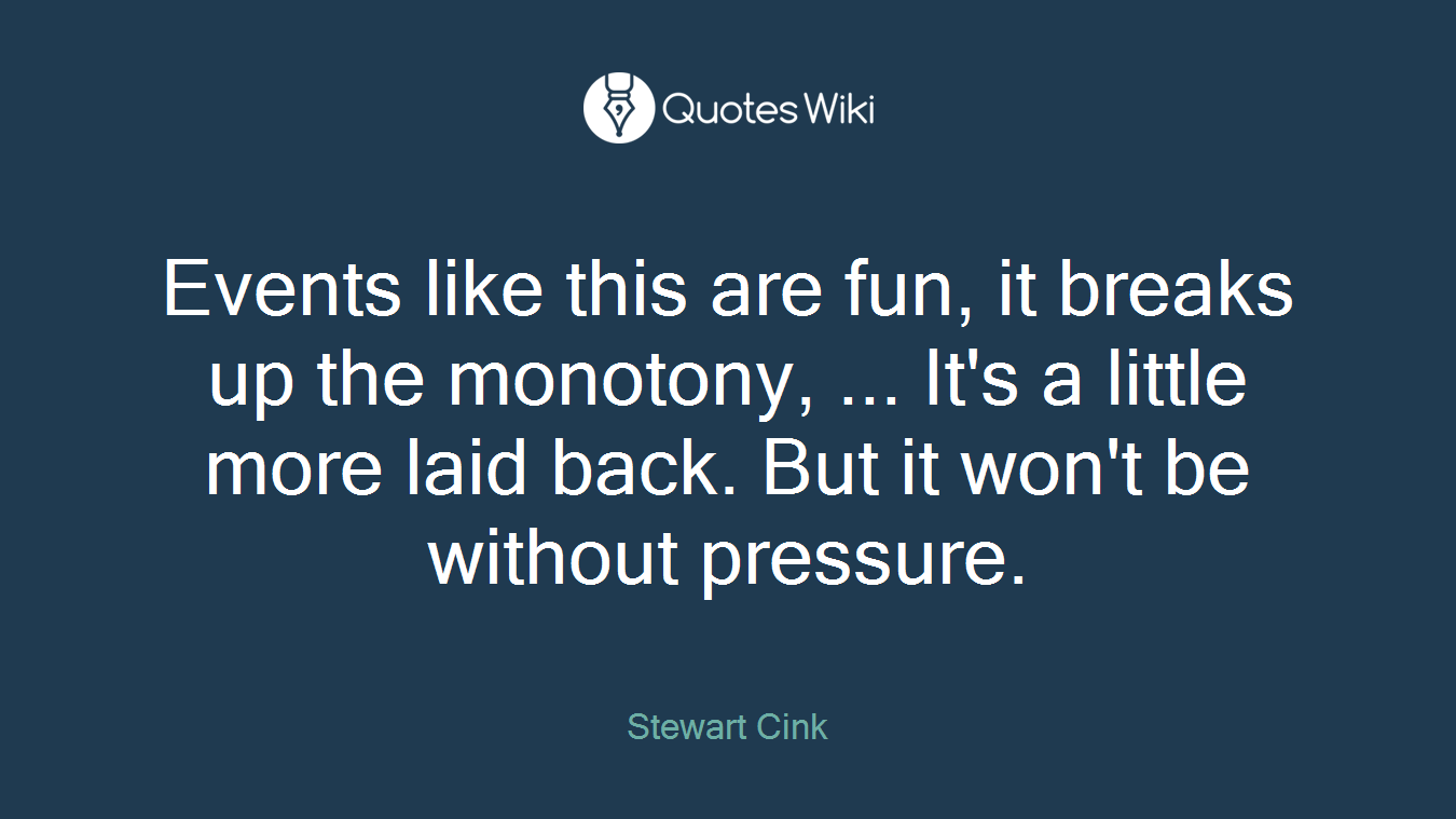 Events like this are fun, it breaks up the monotony, ... It's a little more laid back. But it won't be without pressure.