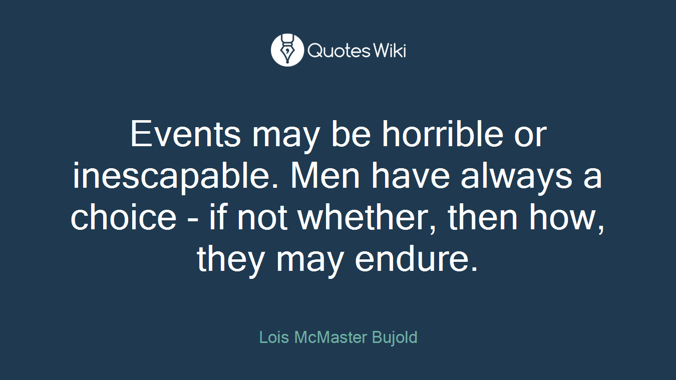 Events may be horrible or inescapable. Men have always a choice - if not whether, then how, they may endure.