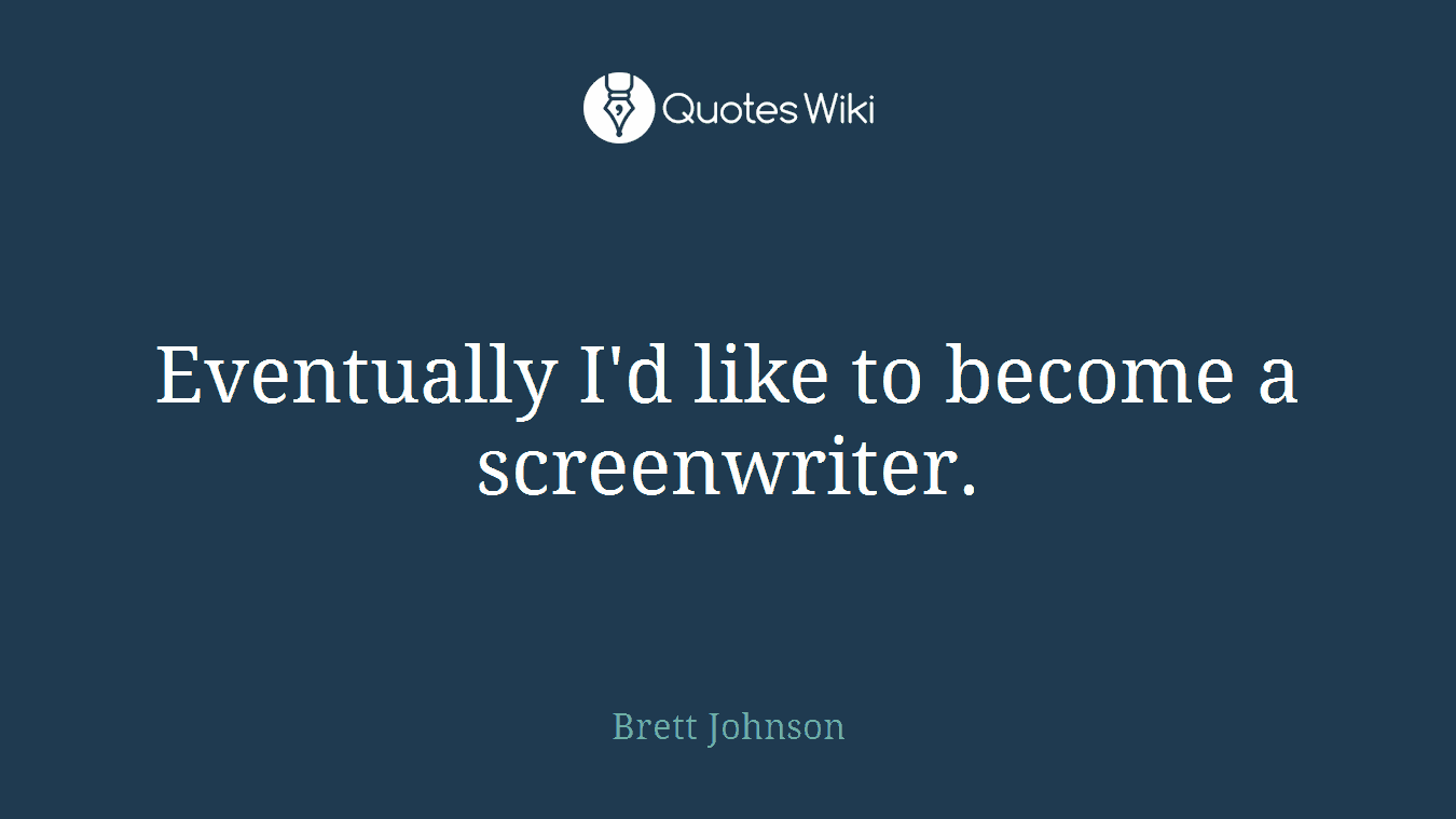 Eventually I'd like to become a screenwriter.