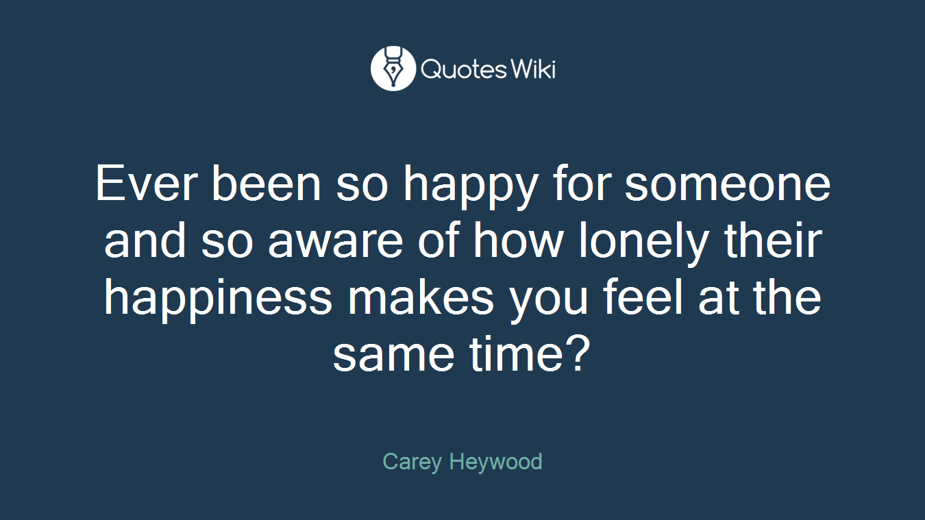Ever been so happy for someone and so aware of how lonely their happiness makes you feel at the same time?