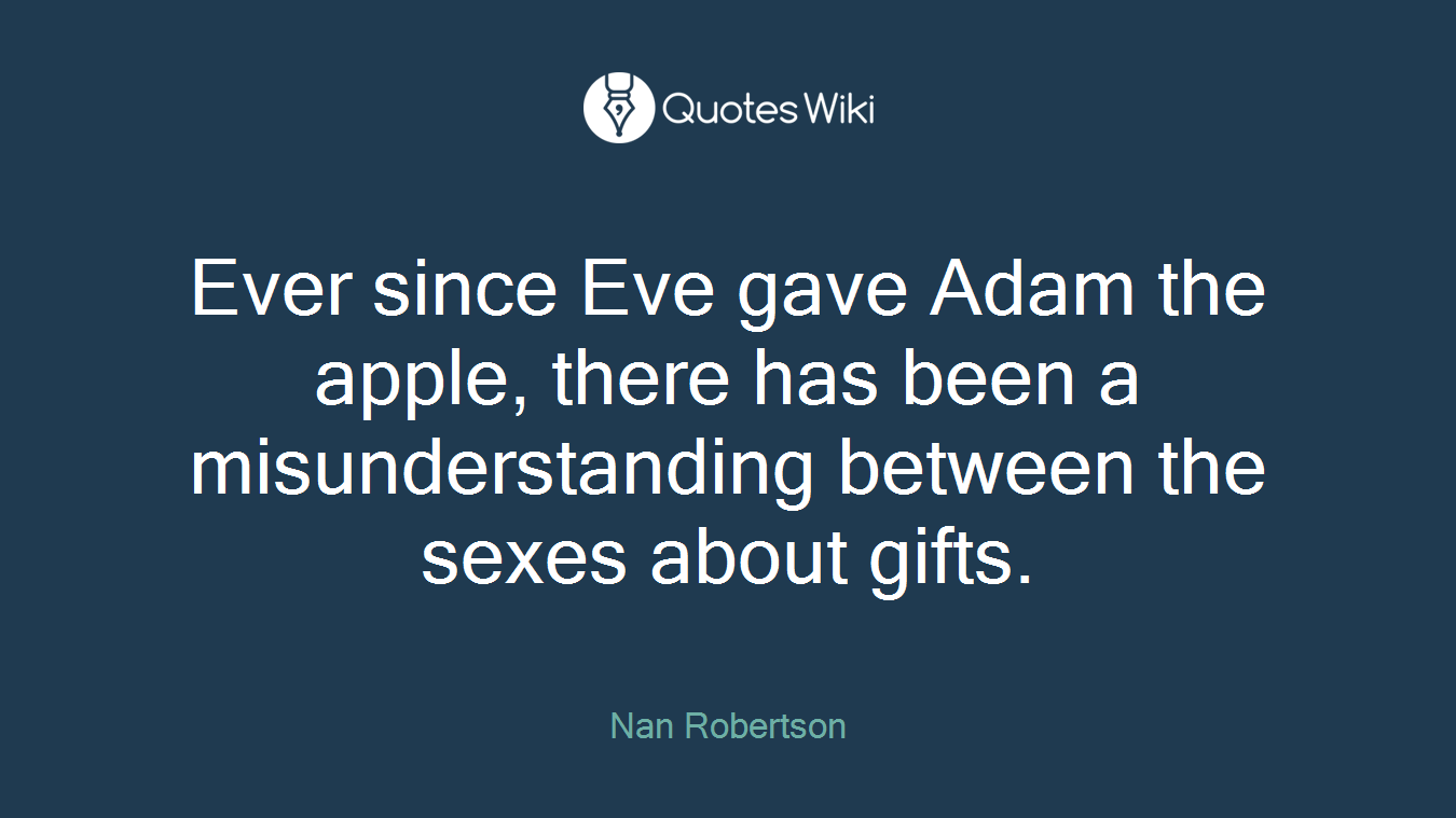 Ever since Eve gave Adam the apple, there has been a misunderstanding between the sexes about gifts.