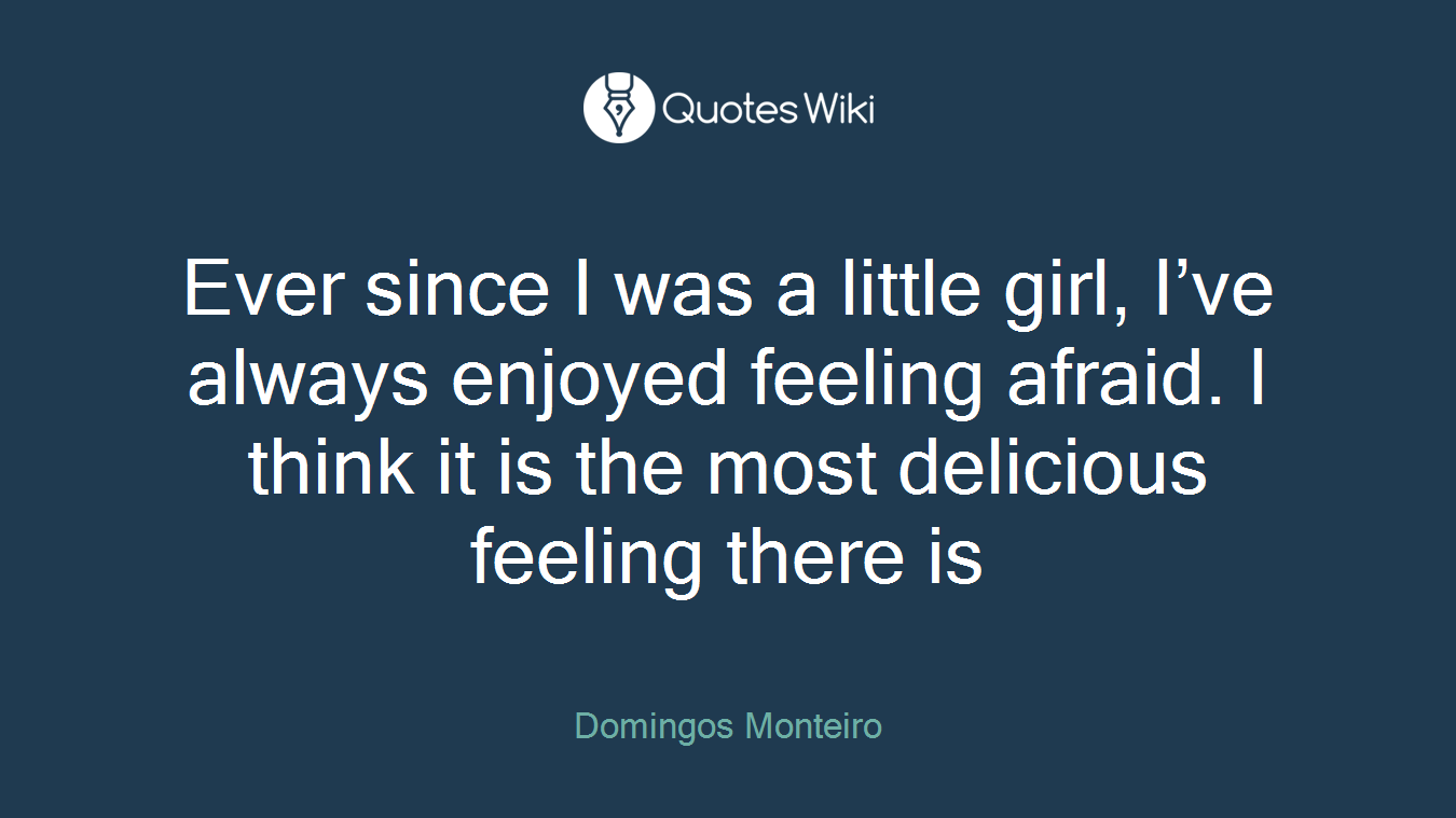 Ever since I was a little girl, I’ve always enjoyed feeling afraid. I think it is the most delicious feeling there is
