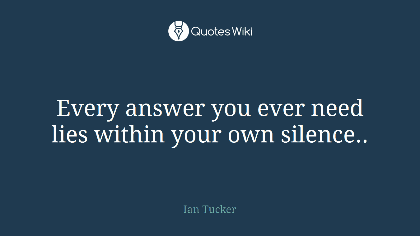 Every answer you ever need lies within your own silence..