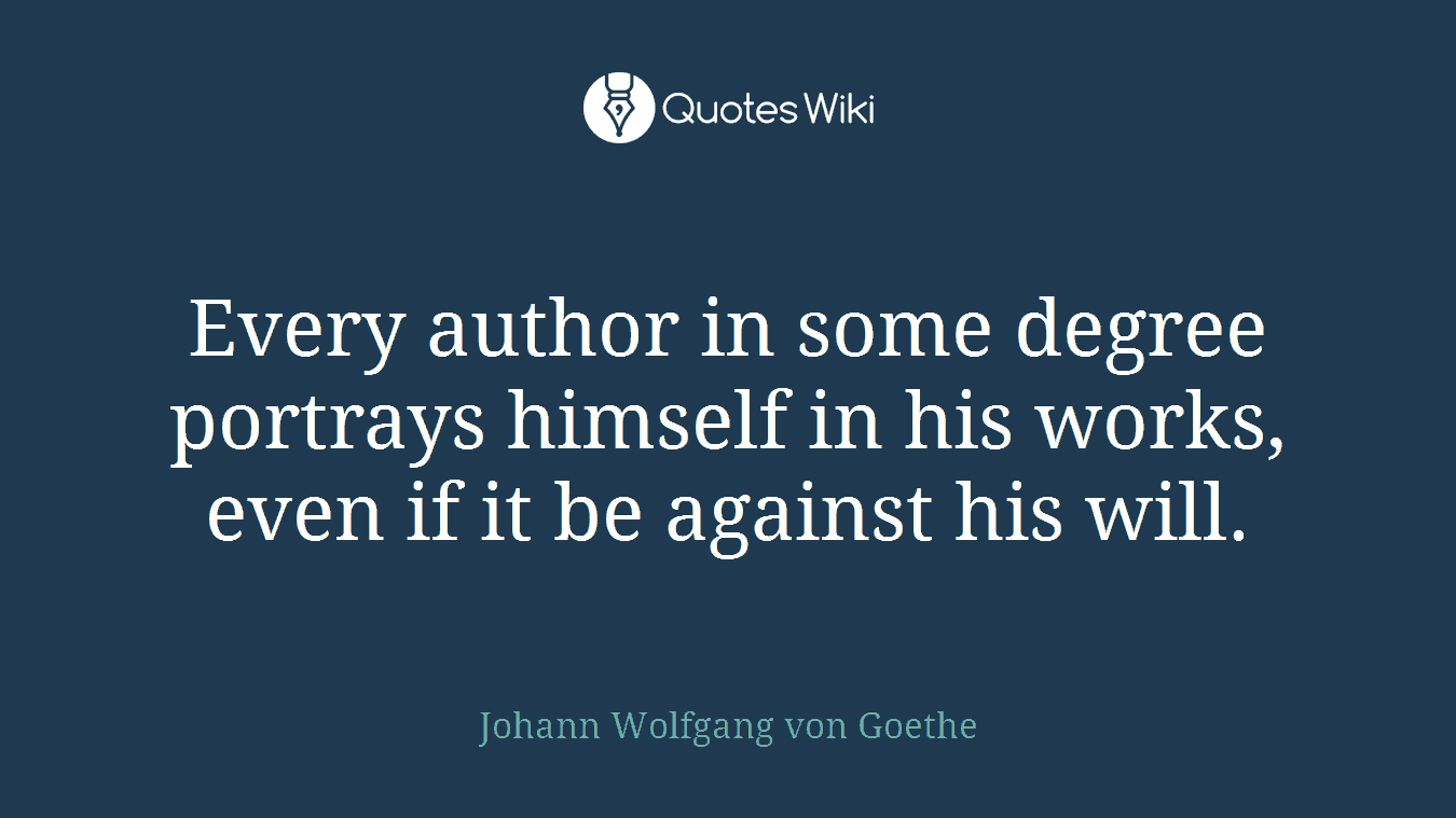 Every author in some degree portrays himself in his works, even if it be against his will.