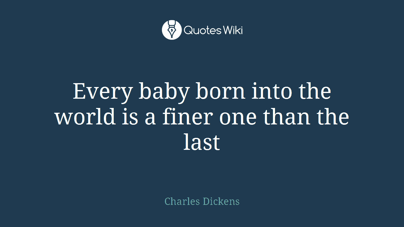 Every baby born into the world is a finer one than the last