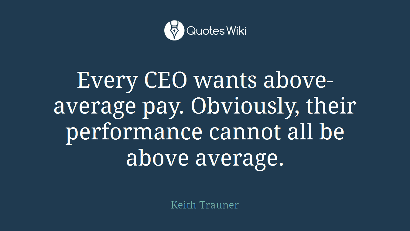 Every CEO wants above-average pay. Obviously, their performance cannot all be above average.