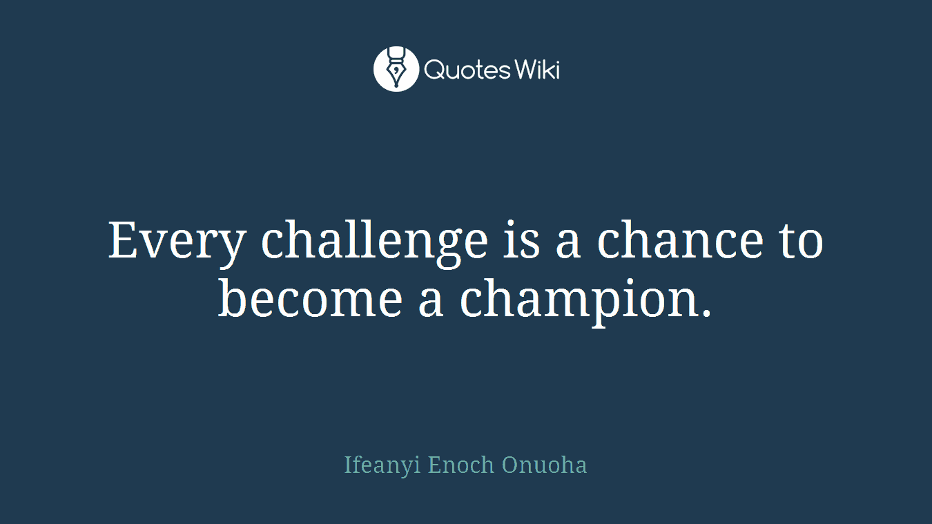 Every challenge is a chance to become a champion.