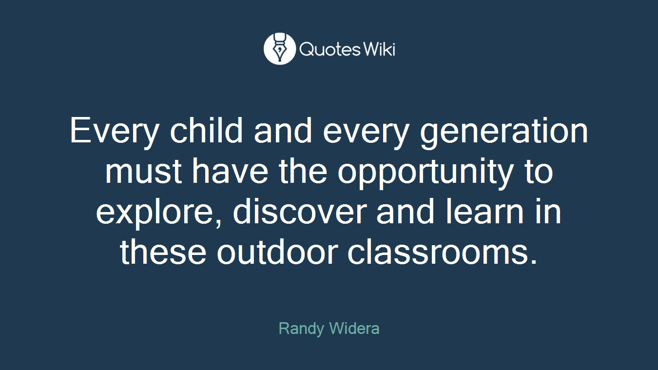 Every child and every generation must have the opportunity to explore, discover and learn in these outdoor classrooms.
