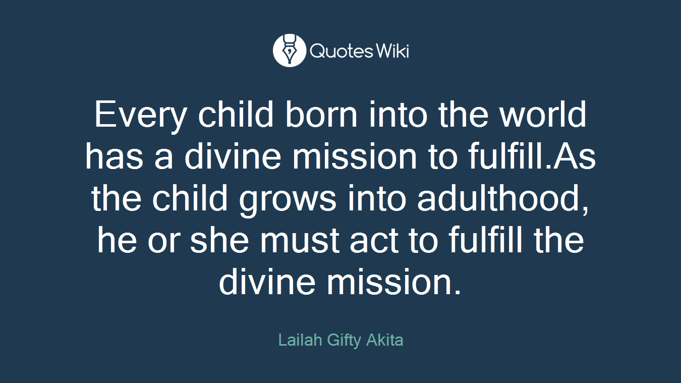 Every child born into the world has a divine mission to fulfill.As the child grows into adulthood, he or she must act to fulfill the divine mission.