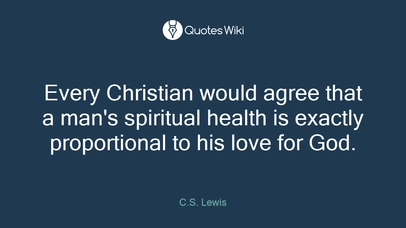 Every Christian would agree that a man's spiritual health is exactly proportional to his love for God.