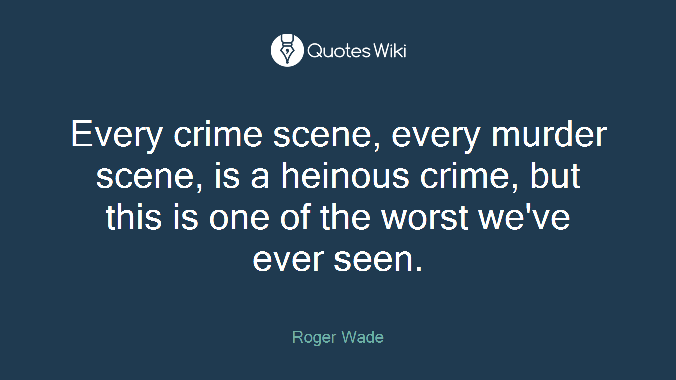 Every crime scene, every murder scene, is a heinous crime, but this is one of the worst we've ever seen.