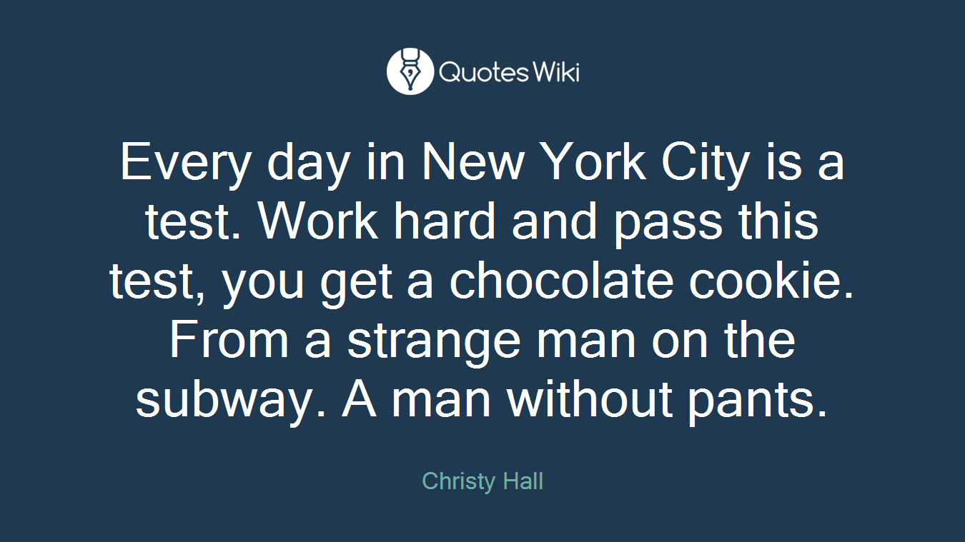 Every day in New York City is a test. Work hard and pass this test, you get a chocolate cookie. From a strange man on the subway. A man without pants.