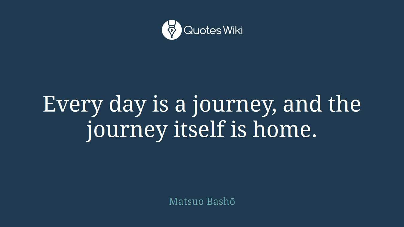 Every day is a journey, and the journey itself is home.
