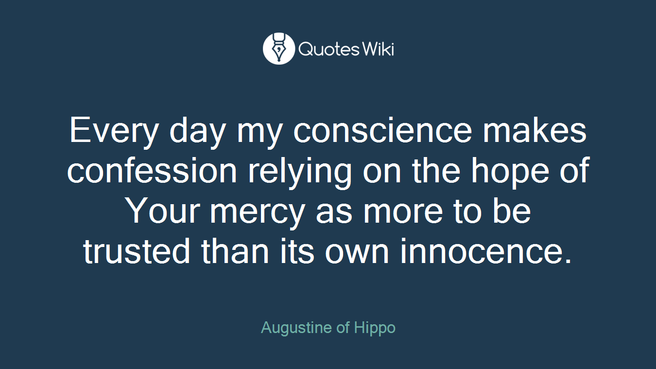 Every day my conscience makes confession relying on the hope of Your mercy as more to be trusted than its own innocence.