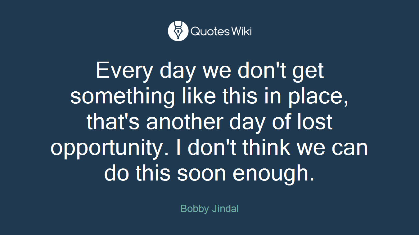 Every day we don't get something like this in place, that's another day of lost opportunity. I don't think we can do this soon enough.