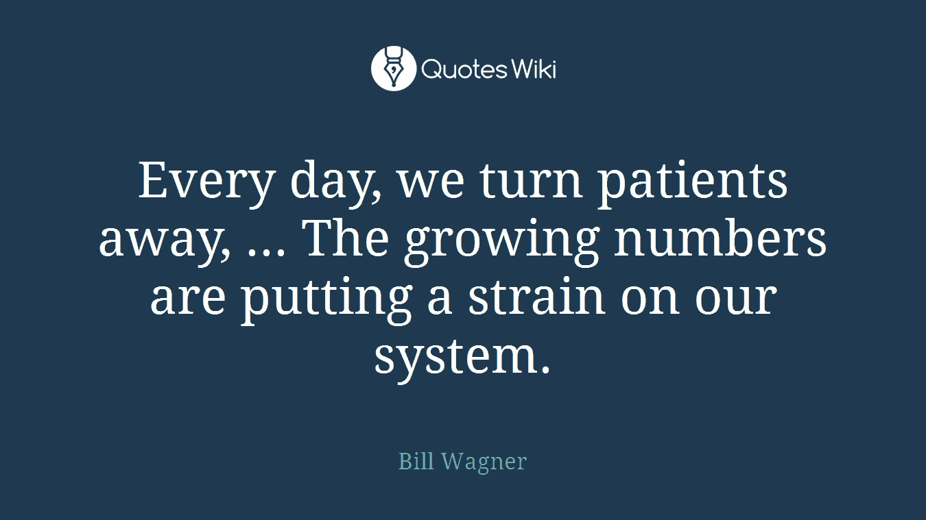 Every day, we turn patients away, ... The growing numbers are putting a strain on our system.