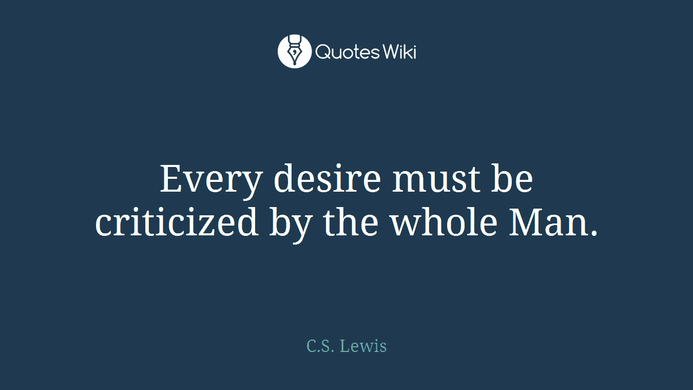 Every desire must be criticized by the whole Man.